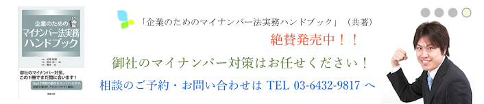「企業のためのマイナンバー法実務ハンドブック」（共著）　絶賛発売中!!　御社のマイナンバー対策はお任せください！　相談のご予約・お問い合わせはTEL03-6432-9817へ